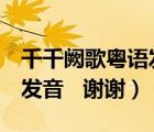 千千闕歌粵語(yǔ)發(fā)音歌詞（歌曲 千千闕歌 粵語(yǔ)發(fā)音   謝謝）