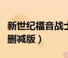 新世紀(jì)福音戰(zhàn)士未刪除版（新世紀(jì)福音戰(zhàn)士無刪減版）