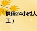 攜程24小時人工服務怎么打（攜程24小時人工）