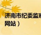 濟(jì)南市紀(jì)委監(jiān)察局網(wǎng)站（平頂山市紀(jì)委監(jiān)察局網(wǎng)站）