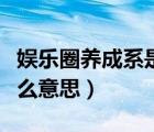 娛樂(lè)圈養(yǎng)成系是什么意思（娛樂(lè)圈潛規(guī)則是什么意思）