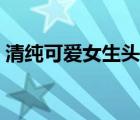 清純可愛女生頭像微信（清純可愛女生頭像）