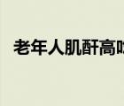 老年人肌酐高吃什么好（肌酐高吃什么好）
