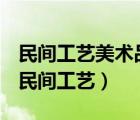 民間工藝美術(shù)品圖案包括雕刻版畫還有什么（民間工藝）