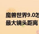 魔獸世界9.0怎么調(diào)最大鏡頭距離（魔獸世界最大鏡頭距離）