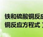 鐵和硫酸銅反應方程式化合價升降（鐵和硫酸銅反應方程式）