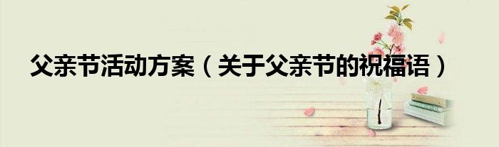 父親節(jié)活動方案（關于父親節(jié)的祝福語）