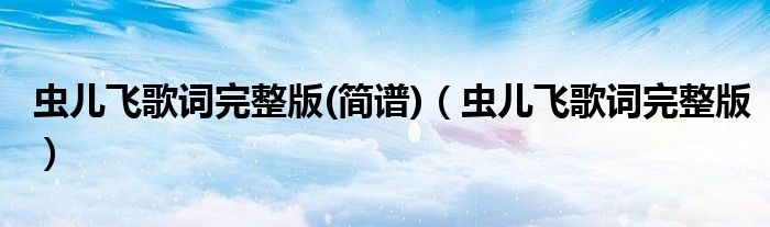 蟲兒飛歌詞完整版(簡譜)（蟲兒飛歌詞完整版）