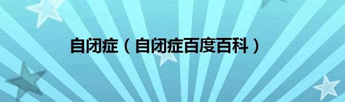 自閉癥（自閉癥百度百科）