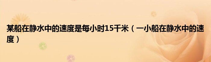 某船在靜水中的速度是每小時15千米（一小船在靜水中的速度）