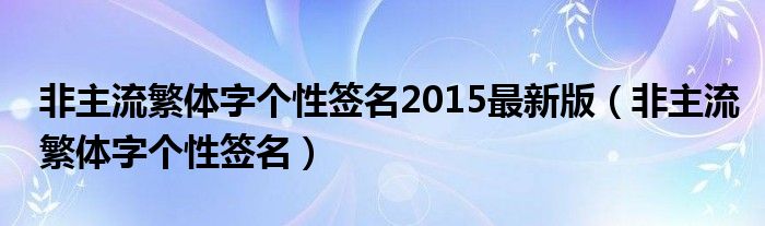 非主流繁體字個性簽名2015最新版（非主流繁體字個性簽名）