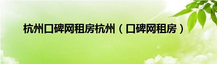 杭州口碑網(wǎng)租房杭州（口碑網(wǎng)租房）