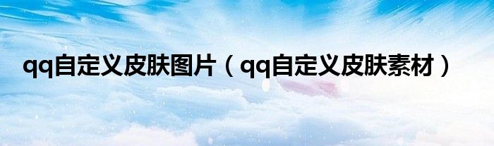 qq自定義皮膚圖片（qq自定義皮膚素材）