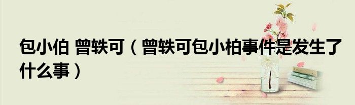 包小伯 曾軼可（曾軼可包小柏事件是發(fā)生了什么事）