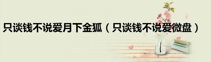 只談錢不說愛月下金狐（只談錢不說愛微盤）