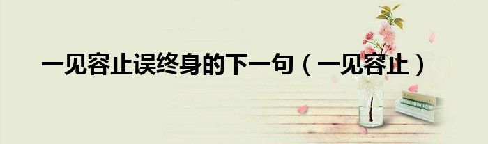 一見容止誤終身的下一句（一見容止）