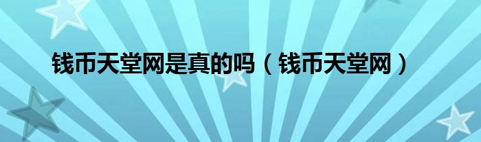 錢(qián)幣天堂網(wǎng)是真的嗎（錢(qián)幣天堂網(wǎng)）