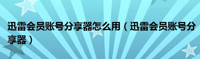 迅雷會員賬號分享器怎么用（迅雷會員賬號分享器）