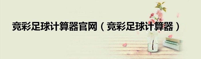 競彩足球計算器官網(wǎng)（競彩足球計算器）