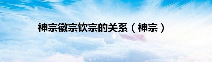 神宗徽宗欽宗的關(guān)系（神宗）