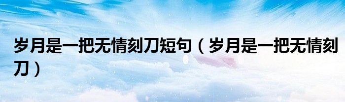 歲月是一把無情刻刀短句（歲月是一把無情刻刀）