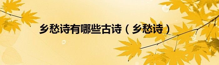 鄉(xiāng)愁詩(shī)有哪些古詩(shī)（鄉(xiāng)愁詩(shī)）