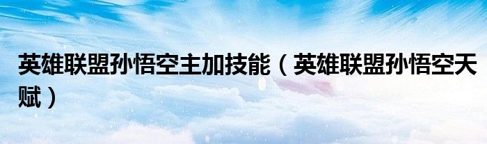 英雄聯(lián)盟孫悟空主加技能（英雄聯(lián)盟孫悟空天賦）