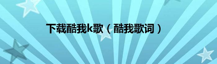 下載酷我k歌（酷我歌詞）