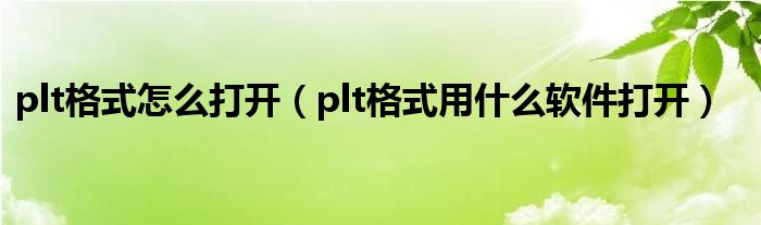 plt格式怎么打開（plt格式用什么軟件打開）