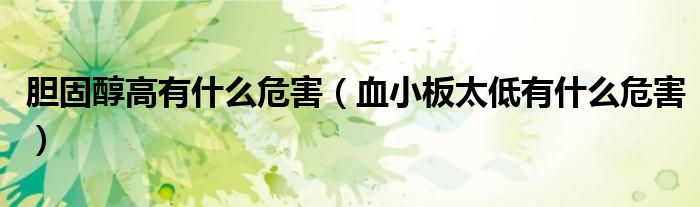 膽固醇高有什么危害（血小板太低有什么危害）