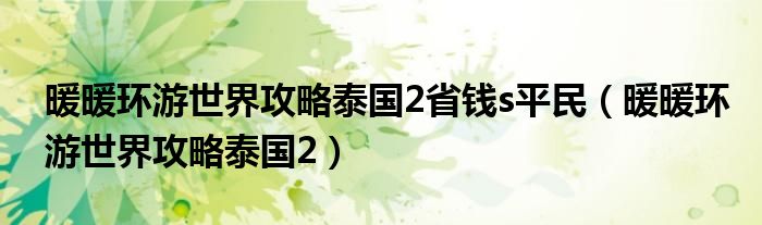 暖暖環(huán)游世界攻略泰國(guó)2省錢(qián)s平民（暖暖環(huán)游世界攻略泰國(guó)2）