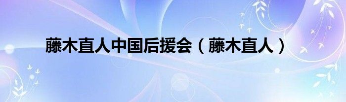藤木直人中國(guó)后援會(huì)（藤木直人）