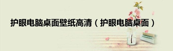護(hù)眼電腦桌面壁紙高清（護(hù)眼電腦桌面）