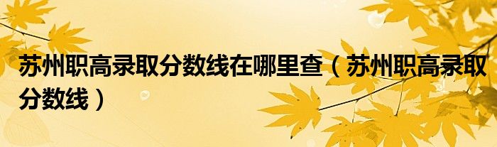 蘇州職高錄取分?jǐn)?shù)線在哪里查（蘇州職高錄取分?jǐn)?shù)線）