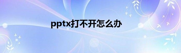 pptx打不開(kāi)怎么辦