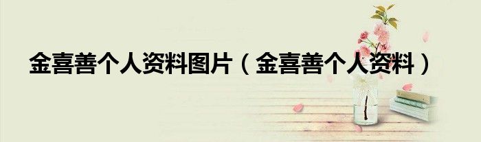 金喜善個人資料圖片（金喜善個人資料）