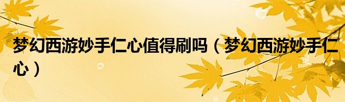 夢幻西游妙手仁心值得刷嗎（夢幻西游妙手仁心）