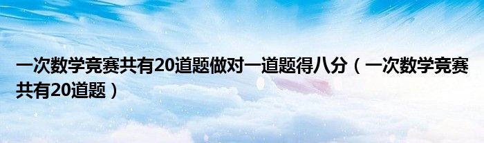 一次數(shù)學(xué)競賽共有20道題做對(duì)一道題得八分（一次數(shù)學(xué)競賽共有20道題）