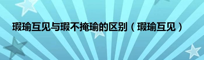 瑕瑜互見與瑕不掩瑜的區(qū)別（瑕瑜互見）