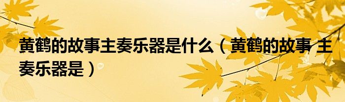 黃鶴的故事主奏樂器是什么（黃鶴的故事 主奏樂器是）