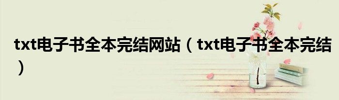 txt電子書全本完結網(wǎng)站（txt電子書全本完結）