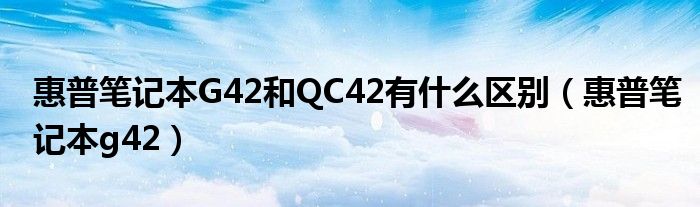 惠普筆記本G42和QC42有什么區(qū)別（惠普筆記本g42）
