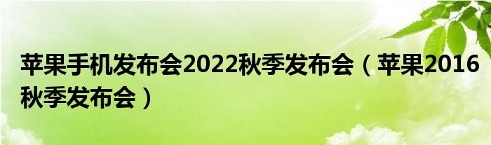 蘋果手機(jī)發(fā)布會(huì)2022秋季發(fā)布會(huì)（蘋果2016秋季發(fā)布會(huì)）