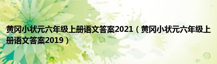 黃岡小狀元六年級(jí)上冊(cè)語文答案2021（黃岡小狀元六年級(jí)上冊(cè)語文答案2019）