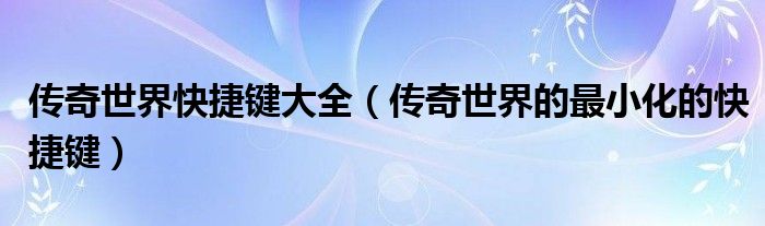 傳奇世界快捷鍵大全（傳奇世界的最小化的快捷鍵）