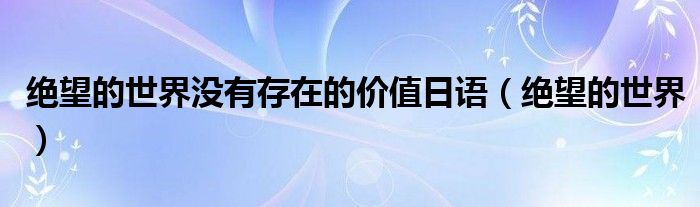 絕望的世界沒有存在的價值日語（絕望的世界）