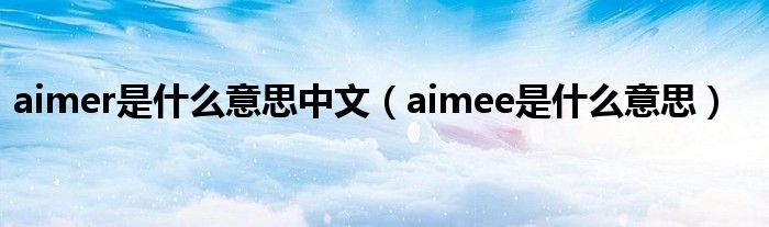 aimer是什么意思中文（aimee是什么意思）