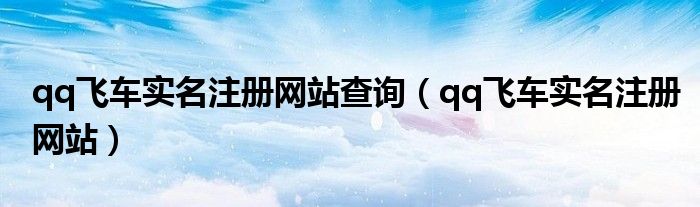 qq飛車實(shí)名注冊網(wǎng)站查詢（qq飛車實(shí)名注冊網(wǎng)站）