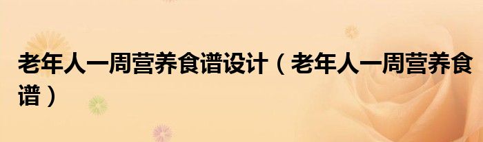 老年人一周營養(yǎng)食譜設(shè)計(jì)（老年人一周營養(yǎng)食譜）