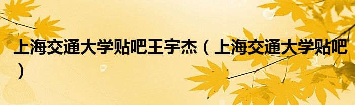 上海交通大學(xué)貼吧王宇杰（上海交通大學(xué)貼吧）